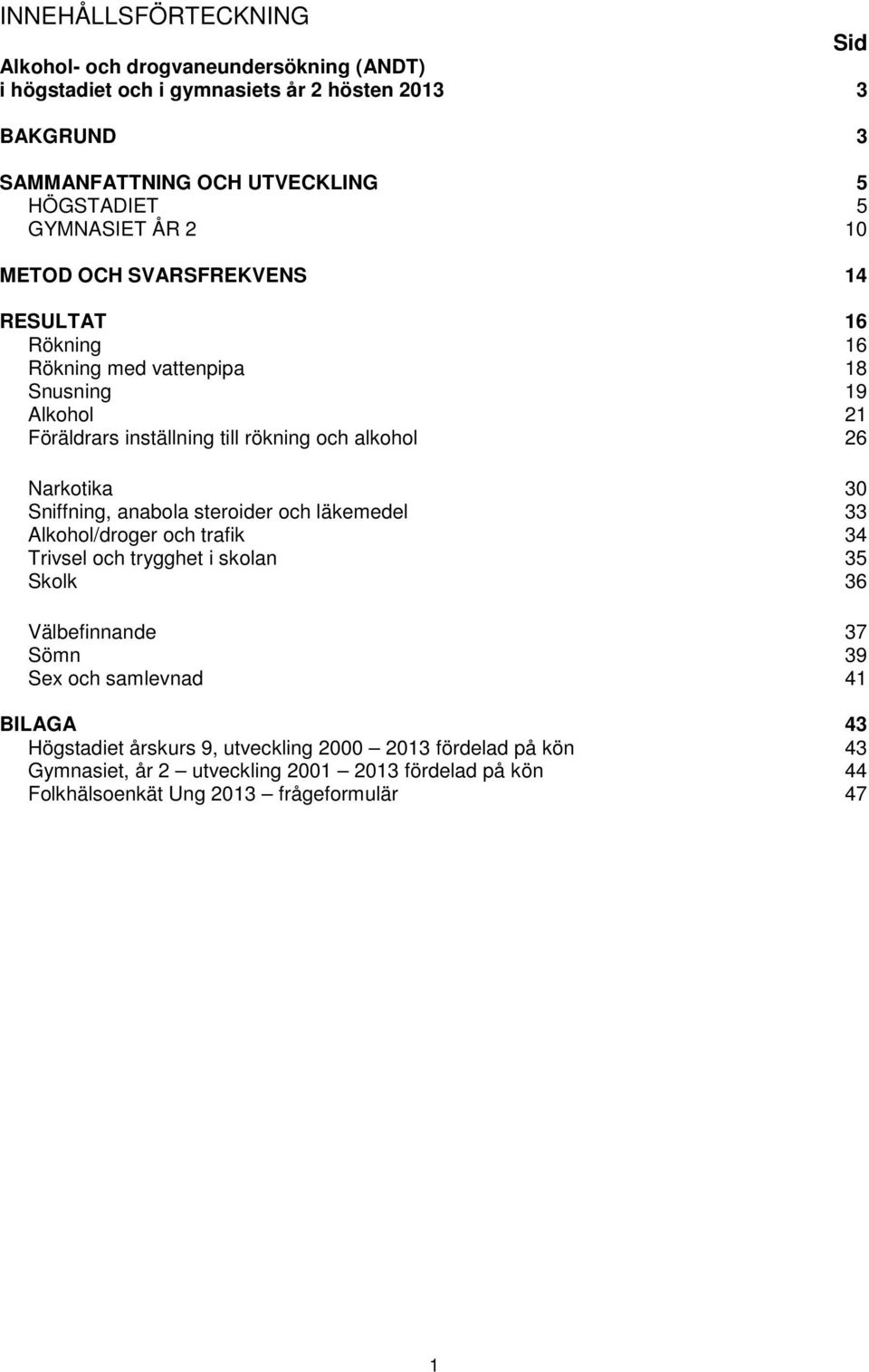 26 Narkotika 3 Sniffning, anabola steroider och läkemedel 33 Alkohol/droger och trafik 34 Trivsel och trygghet i skolan 35 Skolk 36 Välbefinnande 37 Sömn 39 Sex och