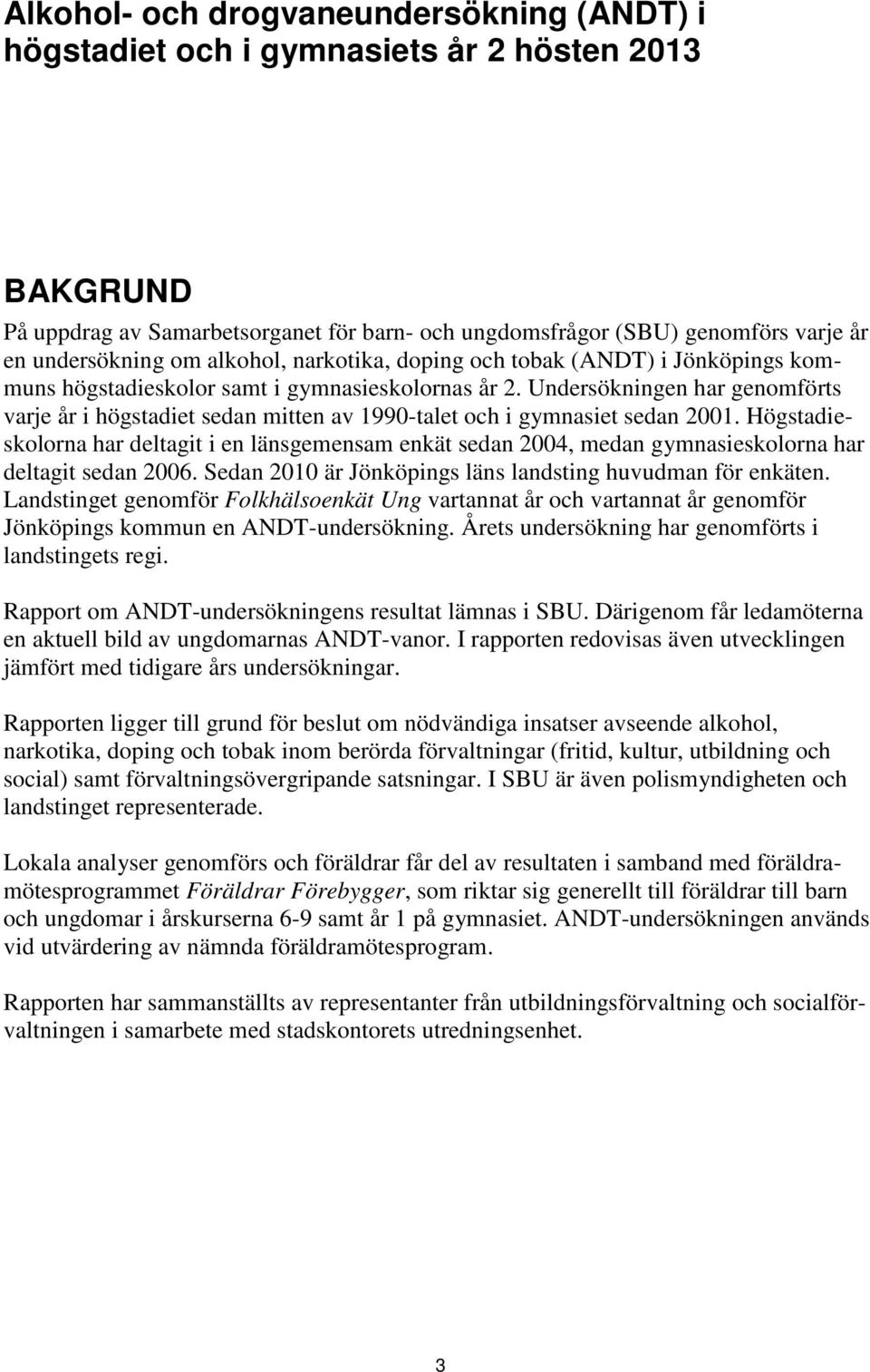 Undersökningen har genomförts varje år i högstadiet sedan mitten av 199-talet och i gymnasiet sedan 1.