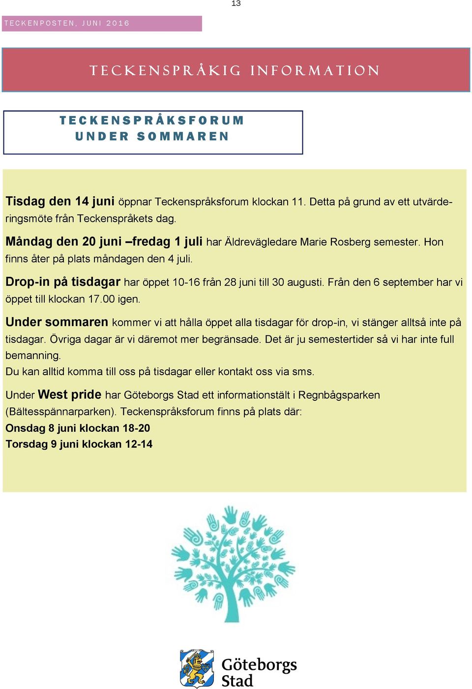 Drop-in på tisdagar har öppet 10-16 från 28 juni till 30 augusti. Från den 6 september har vi öppet till klockan 17.00 igen.