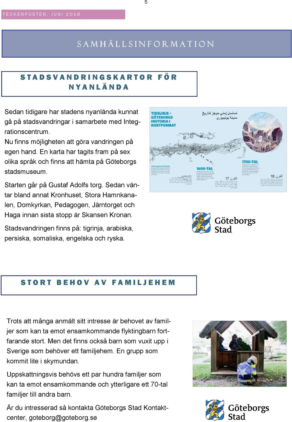 Sedan väntar bland annat Kronhuset, Stora Hamnkanalen, Domkyrkan, Pedagogen, Järntorget och Haga innan sista stopp är Skansen Kronan.