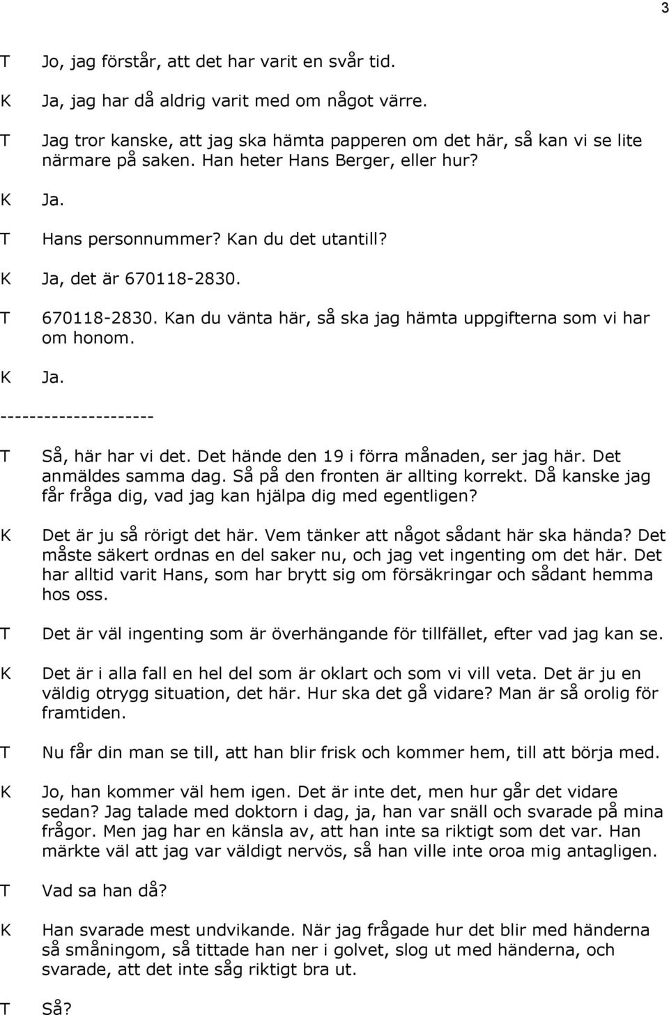 Det hände den 19 i förra månaden, ser jag här. Det anmäldes samma dag. Så på den fronten är allting korrekt. Då kanske jag får fråga dig, vad jag kan hjälpa dig med egentligen?