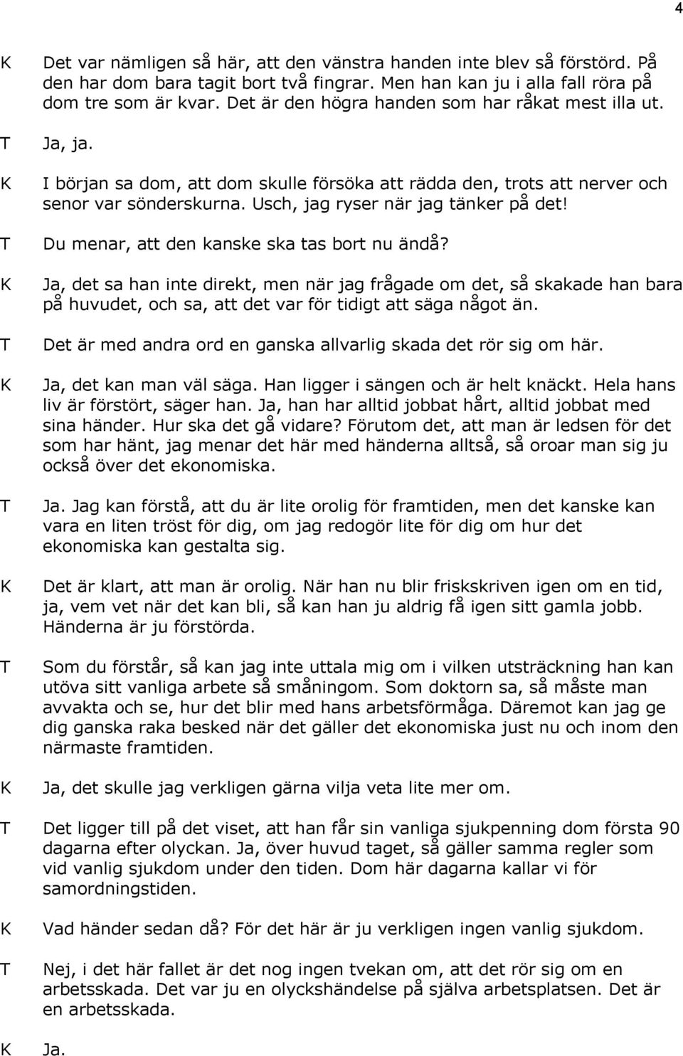 Du menar, att den kanske ska tas bort nu ändå? Ja, det sa han inte direkt, men när jag frågade om det, så skakade han bara på huvudet, och sa, att det var för tidigt att säga något än.