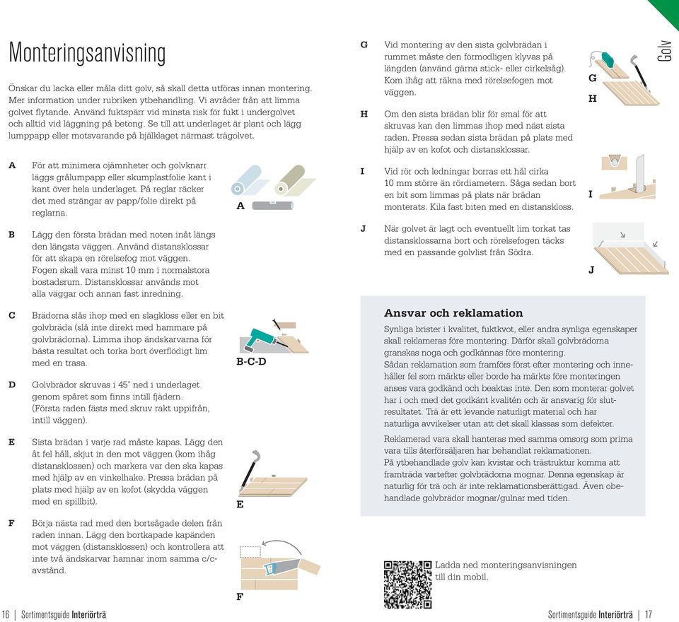 G H Vid montering av den sista golvbrädan i ruet måste den förmodligen klyvas på längden (använd gärna stick- eller cirkelsåg). Kom ihåg att räkna med rörelsefogen mot väggen.