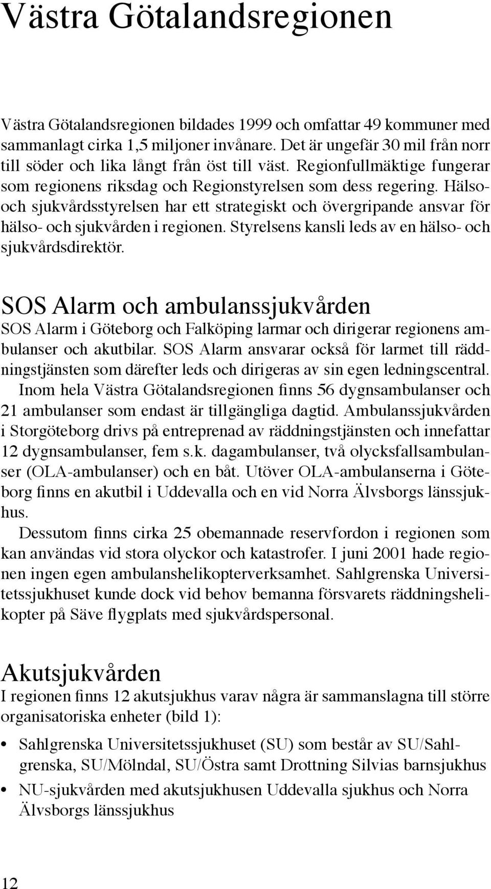 Hälsooch sjukvårdsstyrelsen har ett strategiskt och övergripande ansvar för hälso- och sjukvården i regionen. Styrelsens kansli leds av en hälso- och sjukvårdsdirektör.