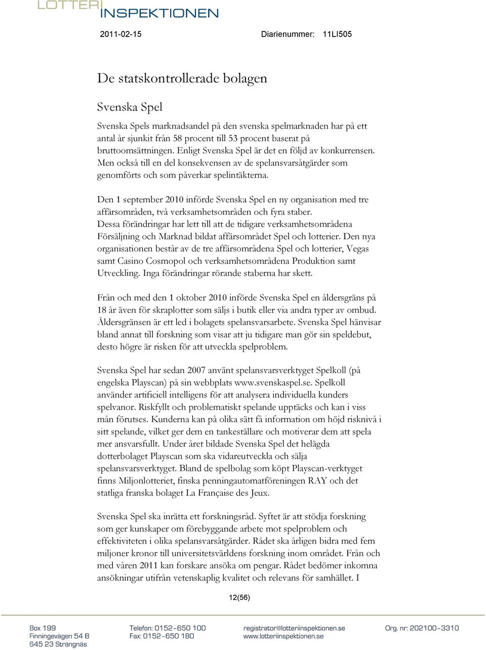 Den 1 september 2010 införde Svenska Spel en ny organisation med tre affärsområden, två verksamhetsområden och fyra staber.