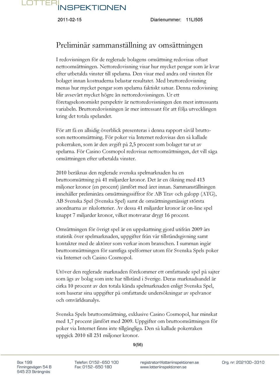 Med bruttoredovisning menas hur mycket pengar som spelarna faktiskt satsar. Denna redovisning blir avsevärt mycket högre än nettoredovisningen.