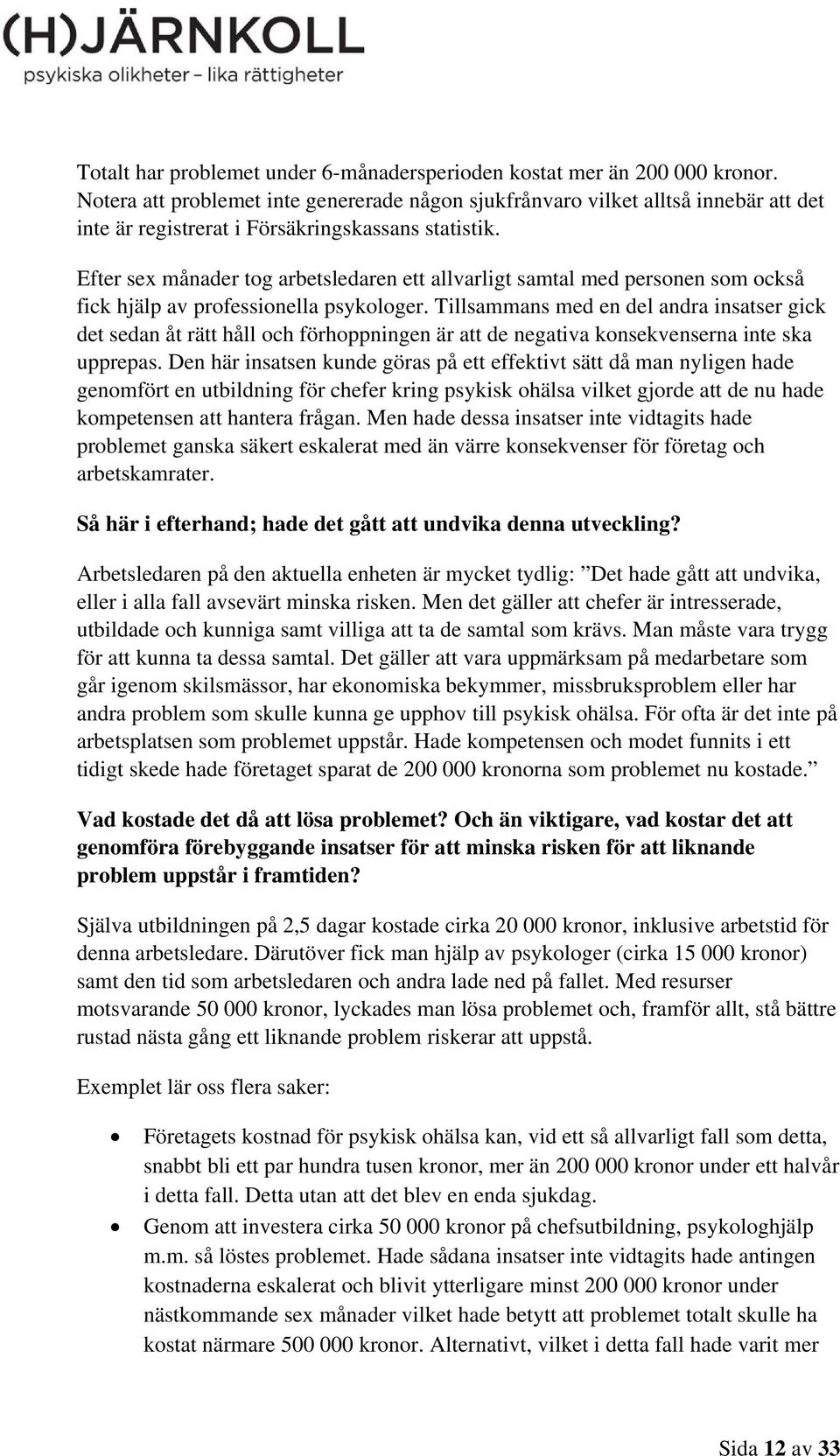 Efter sex månader tog arbetsledaren ett allvarligt samtal med personen som också fick hjälp av professionella psykologer.