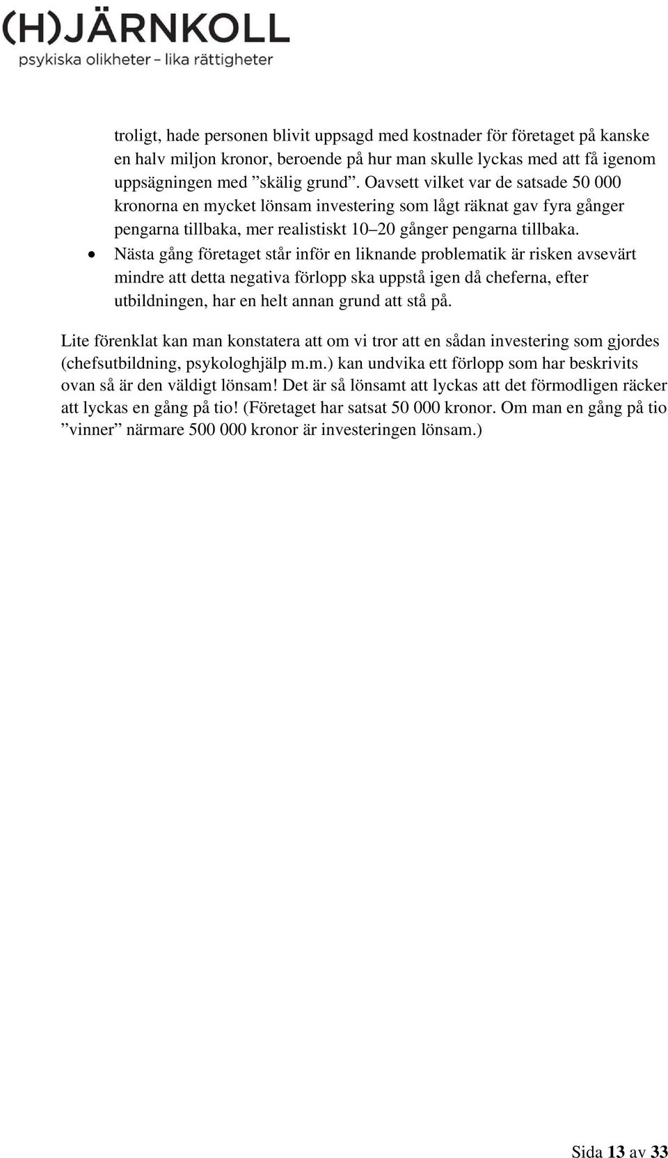 Nästa gång företaget står inför en liknande problematik är risken avsevärt mindre att detta negativa förlopp ska uppstå igen då cheferna, efter utbildningen, har en helt annan grund att stå på.