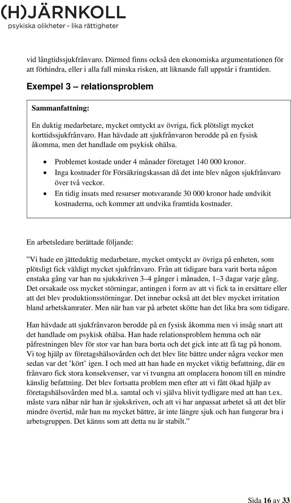 Han hävdade att sjukfrånvaron berodde på en fysisk åkomma, men det handlade om psykisk ohälsa. Problemet kostade under 4 månader företaget 140 000 kronor.