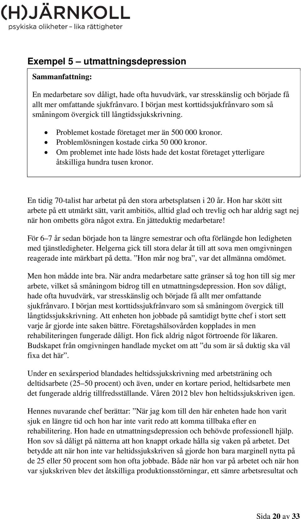 Om problemet inte hade lösts hade det kostat företaget ytterligare åtskilliga hundra tusen kronor. En tidig 70-talist har arbetat på den stora arbetsplatsen i 20 år.