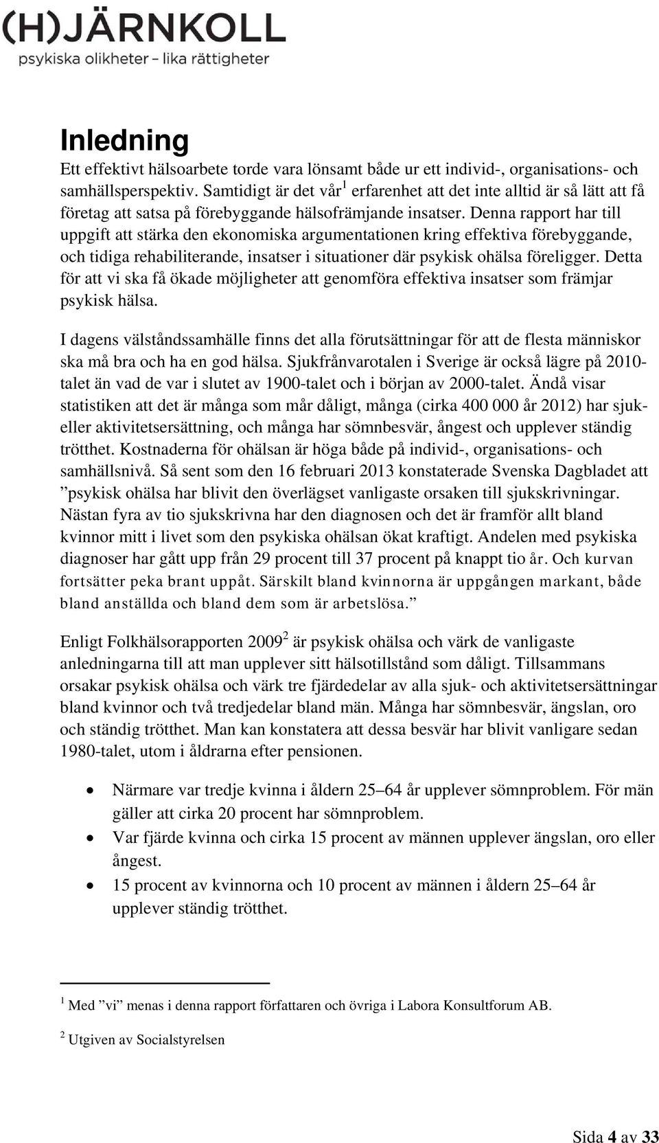 Denna rapport har till uppgift att stärka den ekonomiska argumentationen kring effektiva förebyggande, och tidiga rehabiliterande, insatser i situationer där psykisk ohälsa föreligger.