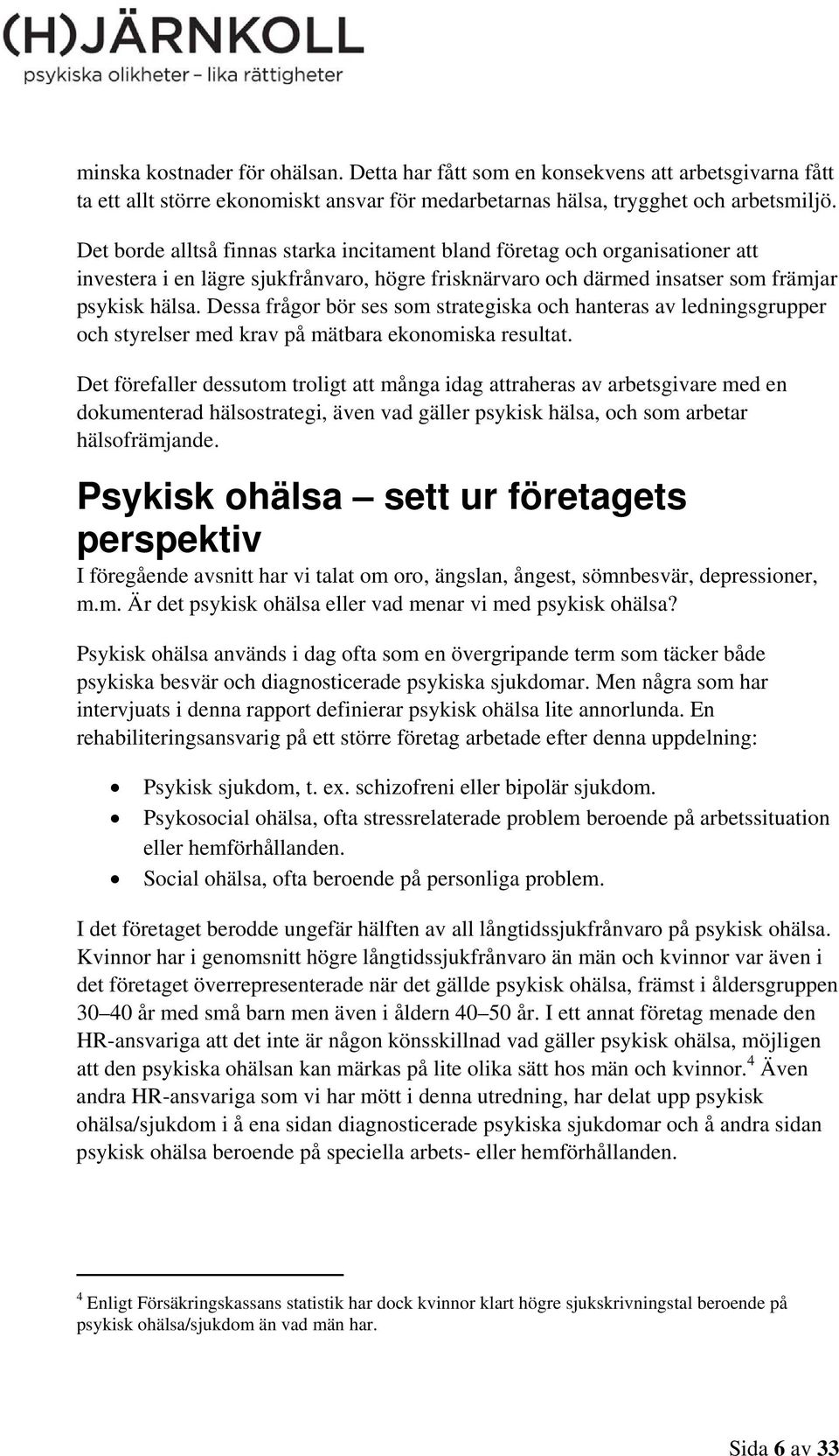 Dessa frågor bör ses som strategiska och hanteras av ledningsgrupper och styrelser med krav på mätbara ekonomiska resultat.