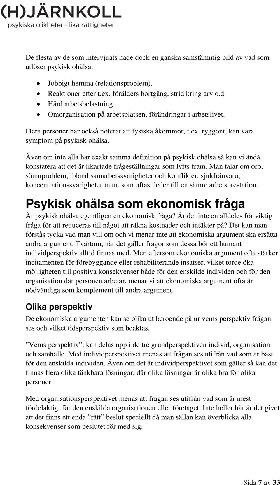 Även om inte alla har exakt samma definition på psykisk ohälsa så kan vi ändå konstatera att det är likartade frågeställningar som lyfts fram.