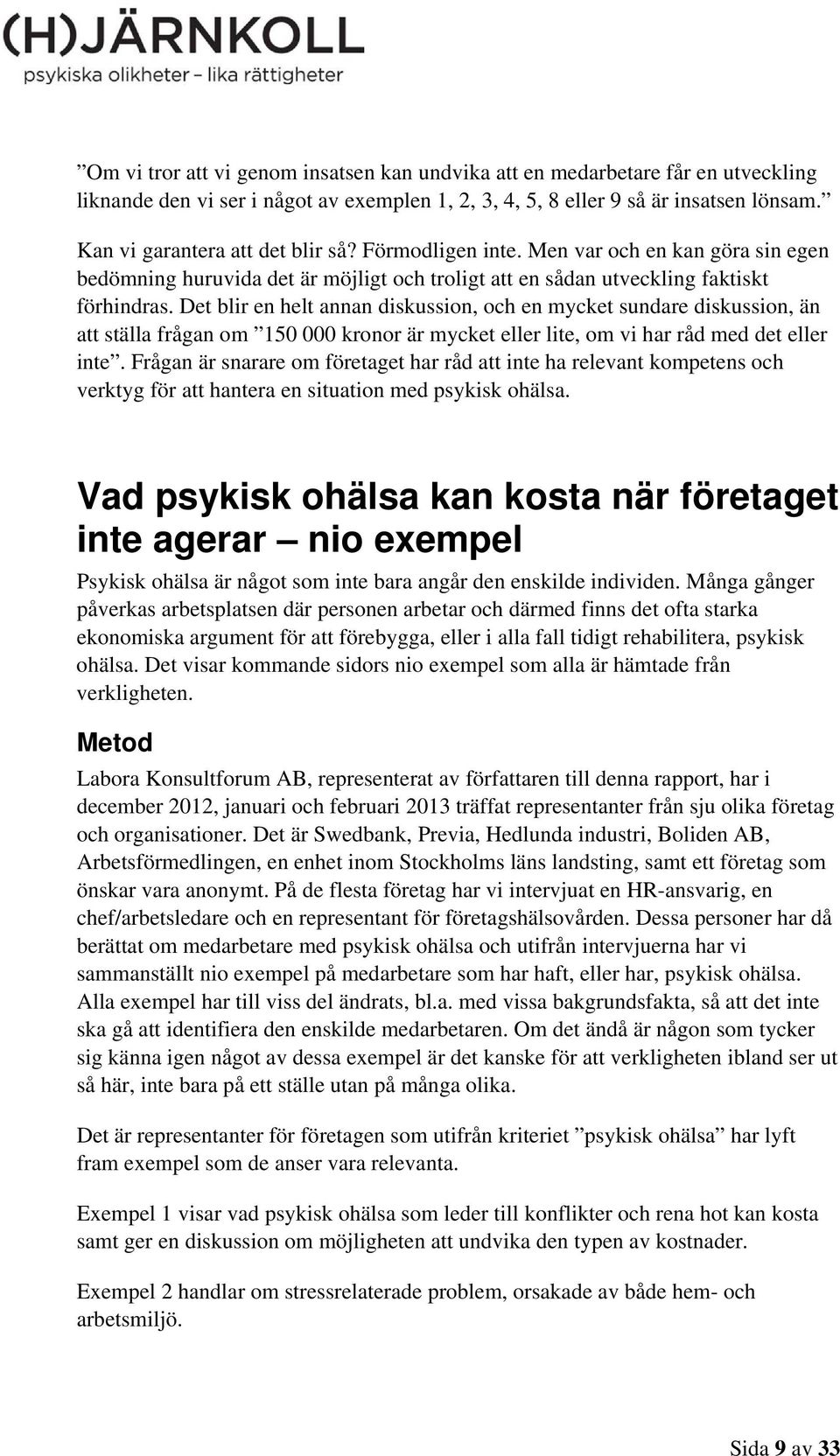 Det blir en helt annan diskussion, och en mycket sundare diskussion, än att ställa frågan om 150 000 kronor är mycket eller lite, om vi har råd med det eller inte.
