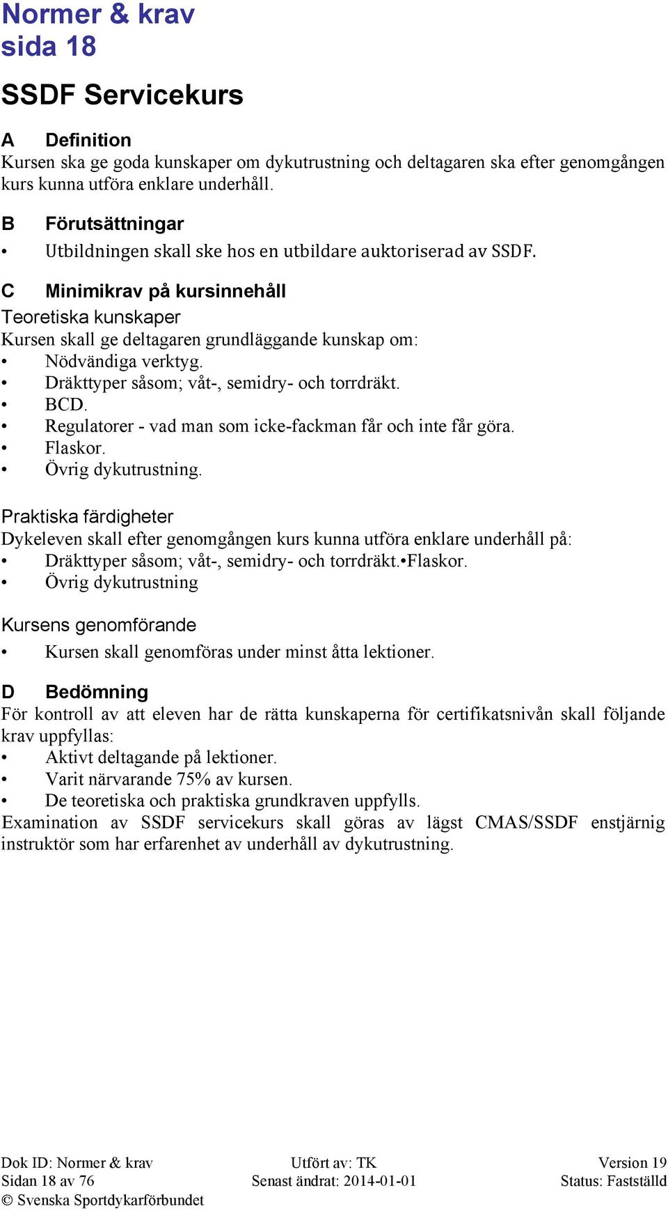 C Minimikrav på kursinnehåll Teoretiska kunskaper Kursen skall ge deltagaren grundläggande kunskap om: Nödvändiga verktyg. Dräkttyper såsom; våt-, semidry- och torrdräkt. BCD.