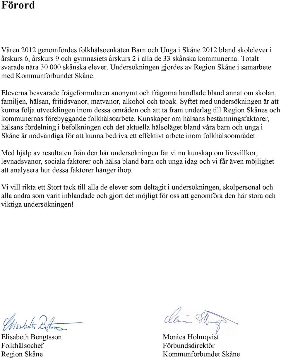Eleverna besvarade frågeformulären anonymt och frågorna handlade bland annat om skolan, familjen, hälsan, fritidsvanor, matvanor, alkohol och tobak.