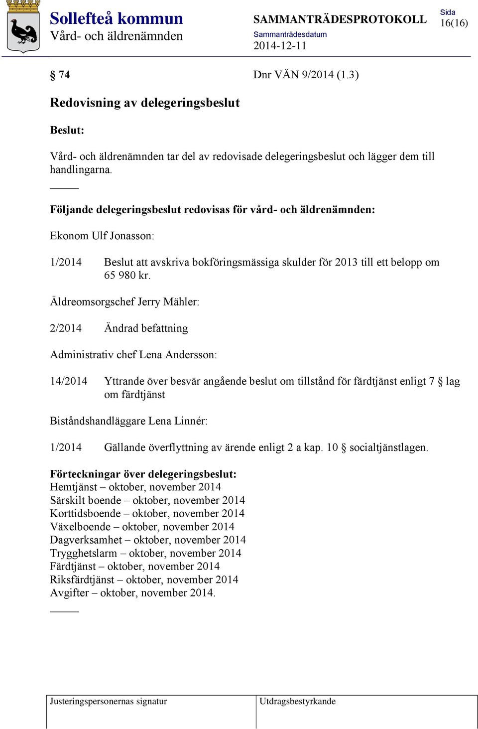 Äldreomsorgschef Jerry Mähler: 2/2014 Ändrad befattning Administrativ chef Lena Andersson: 14/2014 Yttrande över besvär angående beslut om tillstånd för färdtjänst enligt 7 lag om färdtjänst