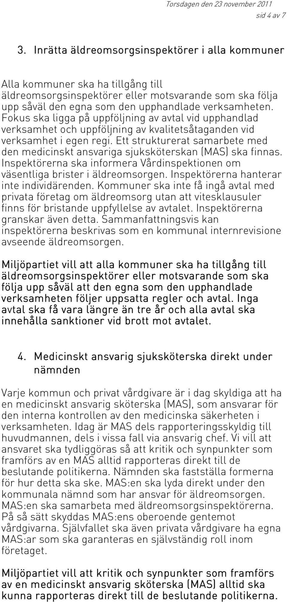 Fokus ska ligga på uppföljning av avtal vid upphandlad verksamhet och uppföljning av kvalitetsåtaganden vid verksamhet i egen regi.