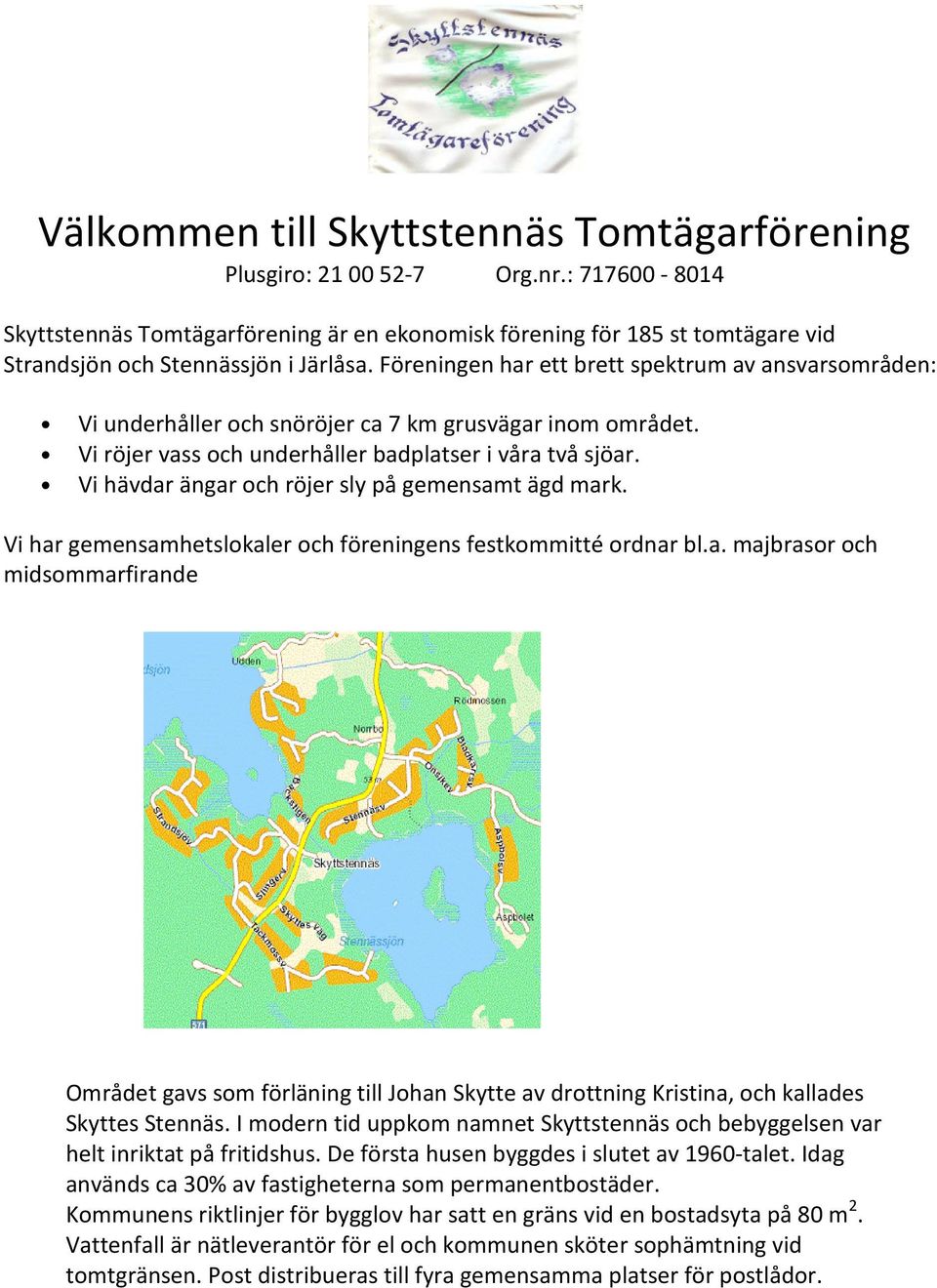 Föreningen har ett brett spektrum av ansvarsområden: Vi underhåller och snöröjer ca 7 km grusvägar inom området. Vi röjer vass och underhåller badplatser i våra två sjöar.