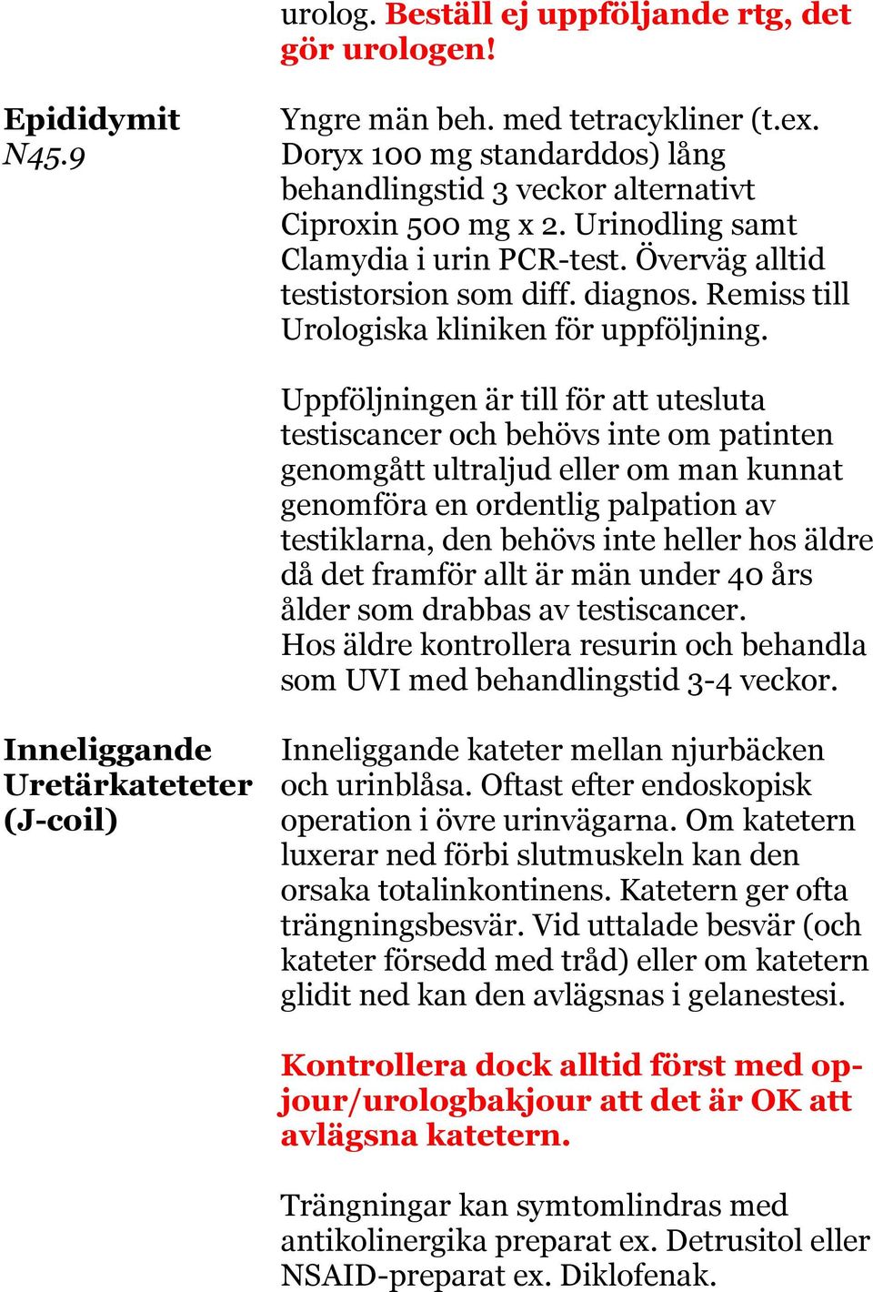 Uppföljningen är till för att utesluta testiscancer och behövs inte om patinten genomgått ultraljud eller om man kunnat genomföra en ordentlig palpation av testiklarna, den behövs inte heller hos
