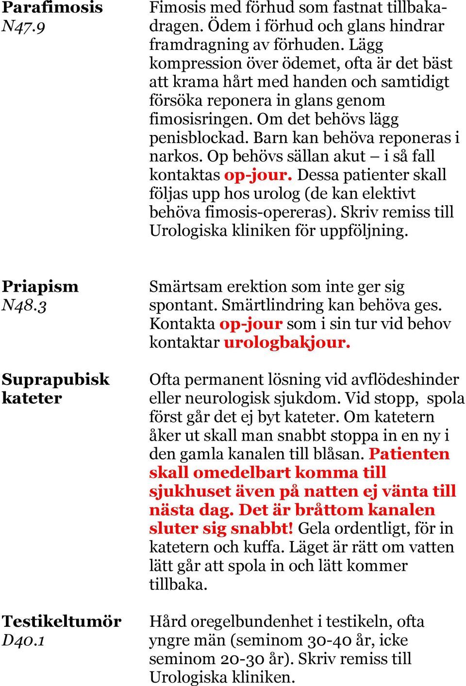 Barn kan behöva reponeras i narkos. Op behövs sällan akut i så fall kontaktas op-jour. Dessa patienter skall följas upp hos urolog (de kan elektivt behöva fimosis-opereras).