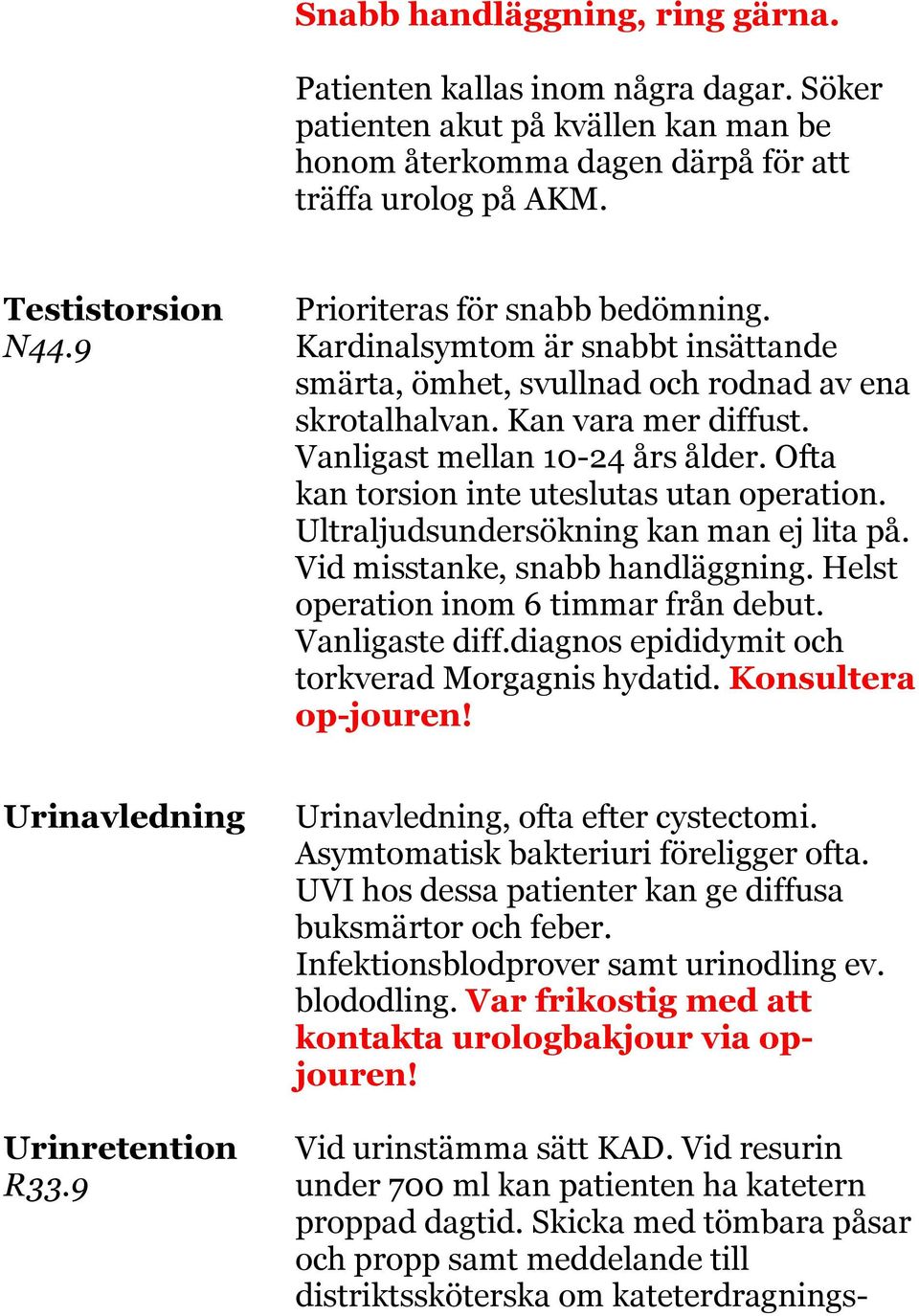 Vanligast mellan 10-24 års ålder. Ofta kan torsion inte uteslutas utan operation. Ultraljudsundersökning kan man ej lita på. Vid misstanke, snabb handläggning.