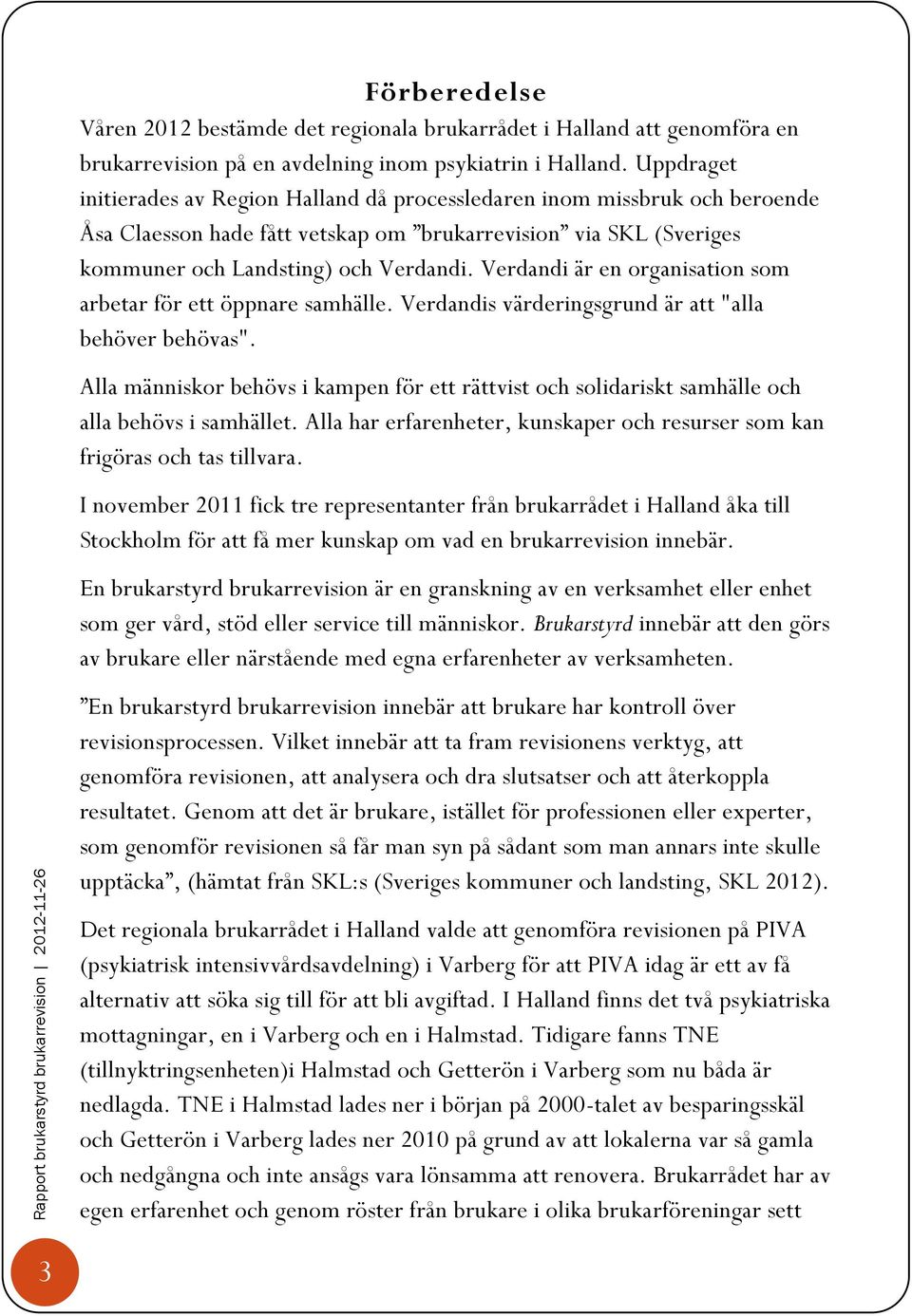 Verdandi är en organisation som arbetar för ett öppnare samhälle. Verdandis värderingsgrund är att "alla behöver behövas".
