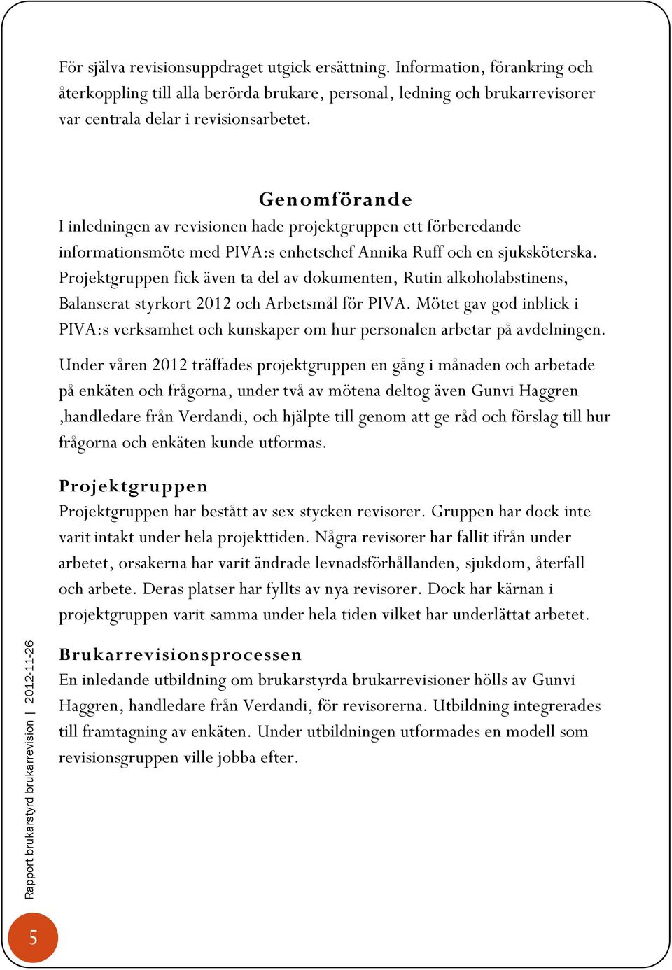 Projektgruppen fick även ta del av dokumenten, Rutin alkoholabstinens, Balanserat styrkort 2012 och Arbetsmål för PIVA.