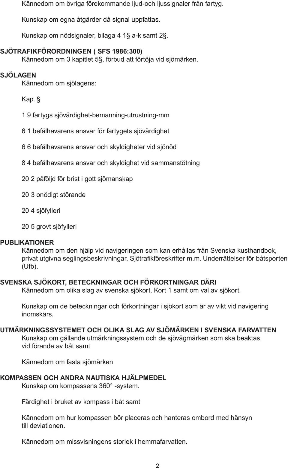 1 9 fartygs sjövärdighet-bemanning-utrustning-mm 6 1 befälhavarens ansvar för fartygets sjövärdighet 6 6 befälhavarens ansvar och skyldigheter vid sjönöd 8 4 befälhavarens ansvar och skyldighet vid