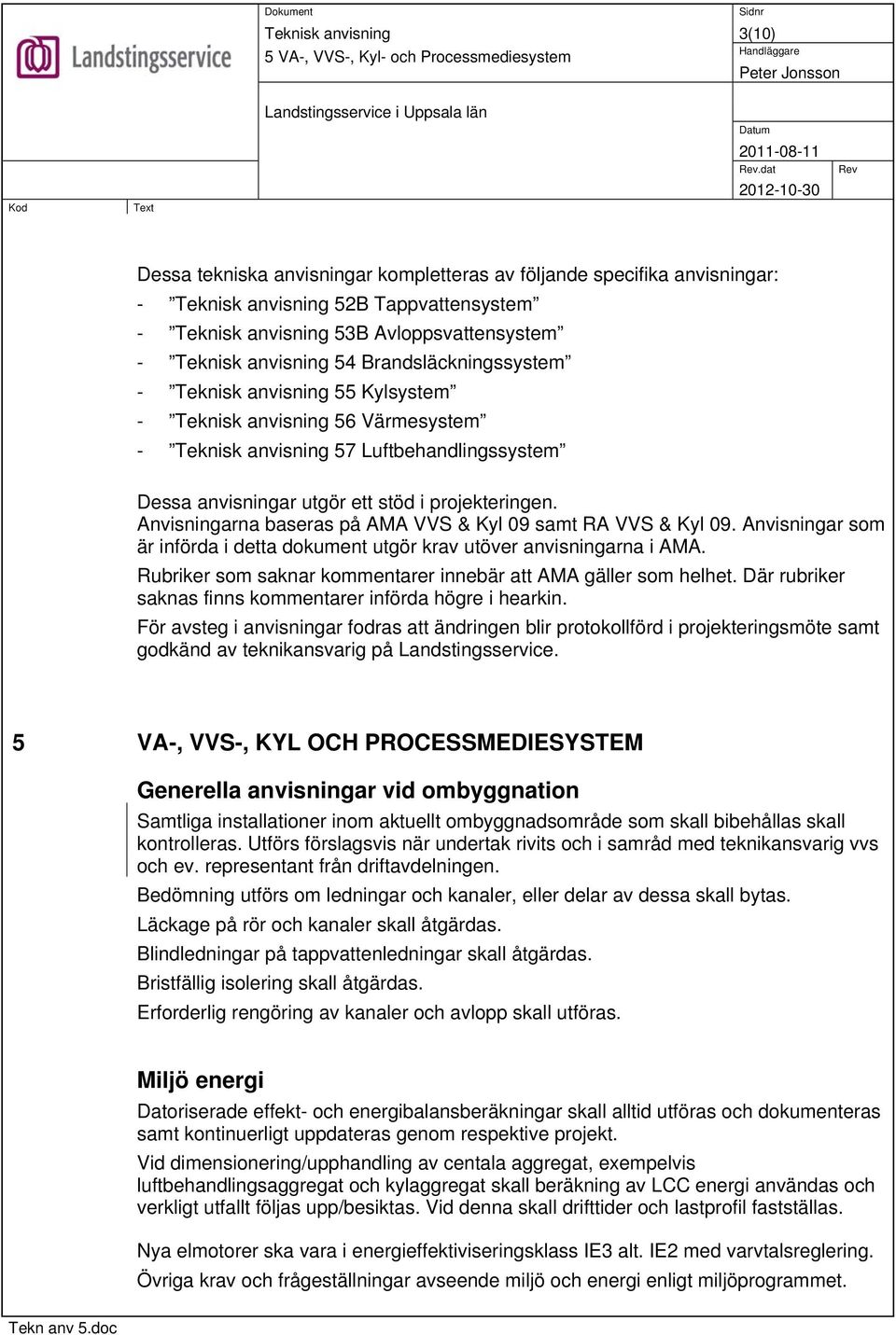 Luftbehandlingssystem Dessa anvisningar utgör ett stöd i projekteringen. Anvisningarna baseras på AMA VVS & Kyl 09 samt RA VVS & Kyl 09.