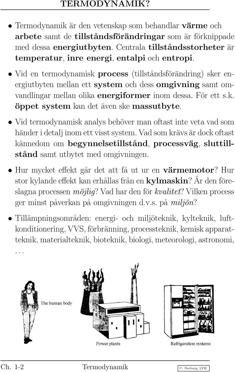 Vid en termodynamisk process (tillståndsförändring) sker energiutbyten mellan ett system och dess omgivning samt omvandlingar mellan olika energiformer inom dessa. För ett s.k. öppet system kan det även ske massutbyte.