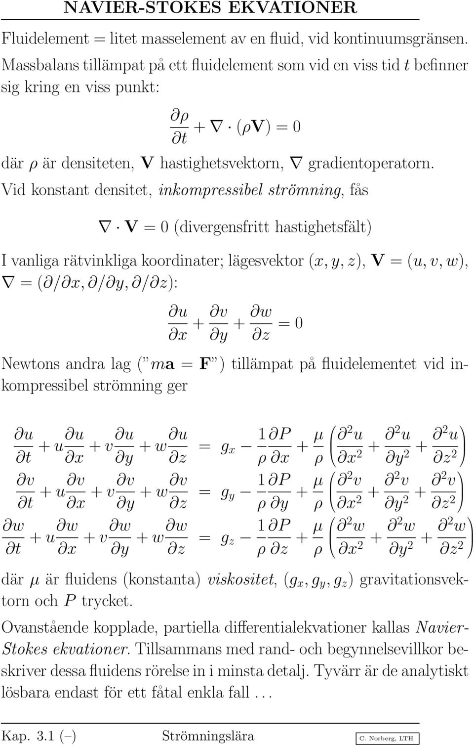 Vid konstant densitet, inkompressibel strömning, fås V = 0 (divergensfritt hastighetsfält) I vanliga rätvinkliga koordinater; lägesvektor (x, y, z), V = (u, v, w), = ( / x, / y, / z): u x + v y + w z