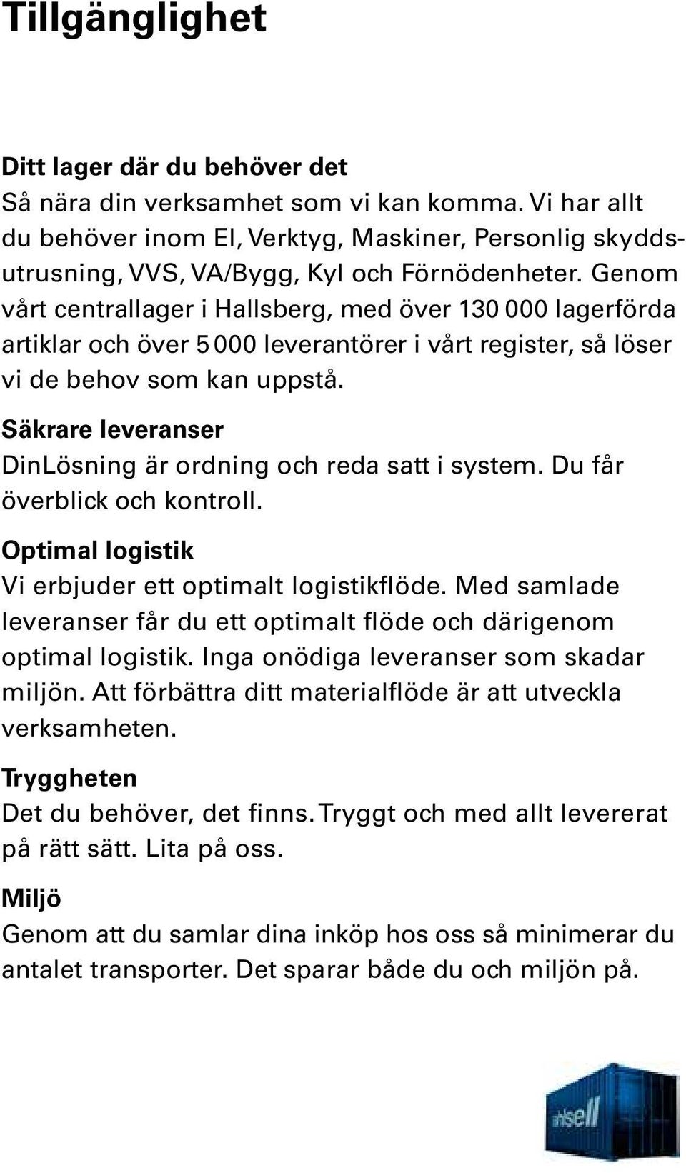 Säkrare leveranser DinLösning är ordning och reda satt i system. Du får överblick och kontroll. Optimal logistik Vi erbjuder ett optimalt logistikflöde.