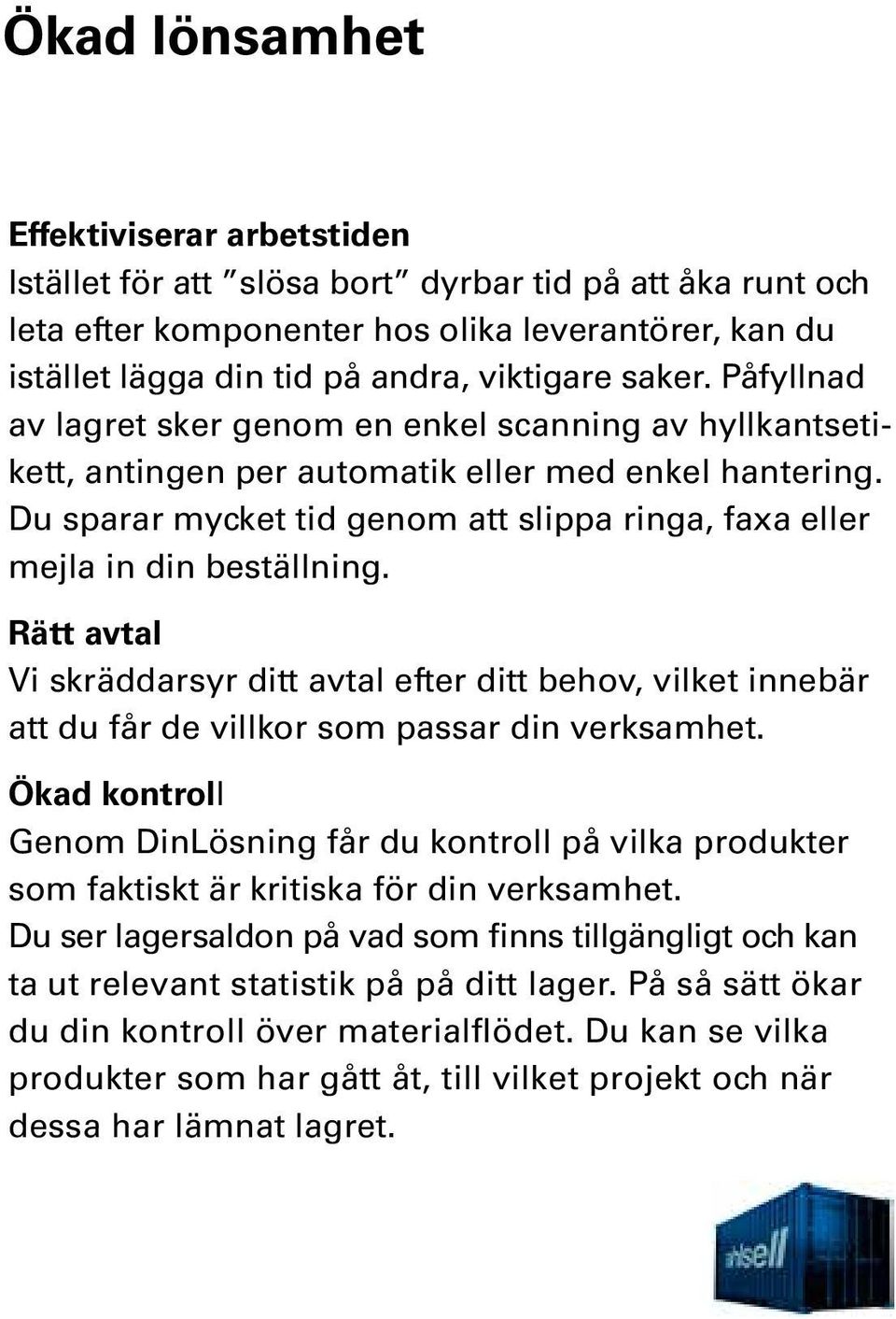 Du sparar mycket tid genom att slippa ringa, faxa eller mejla in din beställning. Rätt avtal Vi skräddarsyr ditt avtal efter ditt behov, vilket innebär att du får de villkor som passar din verksamhet.