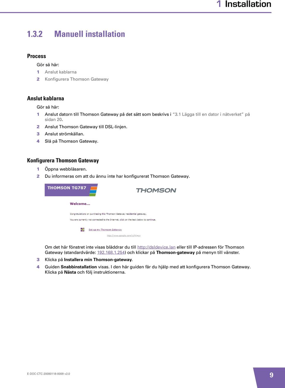 1 Lägga till en dator i nätverket på sidan 20. 2 Anslut Thomson Gateway till DSL-linjen. 3 Anslut strömkällan. 4 Slå på Thomson Gateway. Konfigurera Thomson Gateway 1 Öppna webbläsaren.