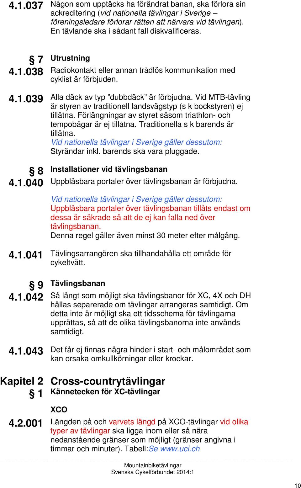 Vid MTB-tävling är styren av traditionell landsvägstyp (s k bockstyren) ej tillåtna. Förlängningar av styret såsom triathlon- och tempobågar är ej tillåtna. Traditionella s k barends är tillåtna.