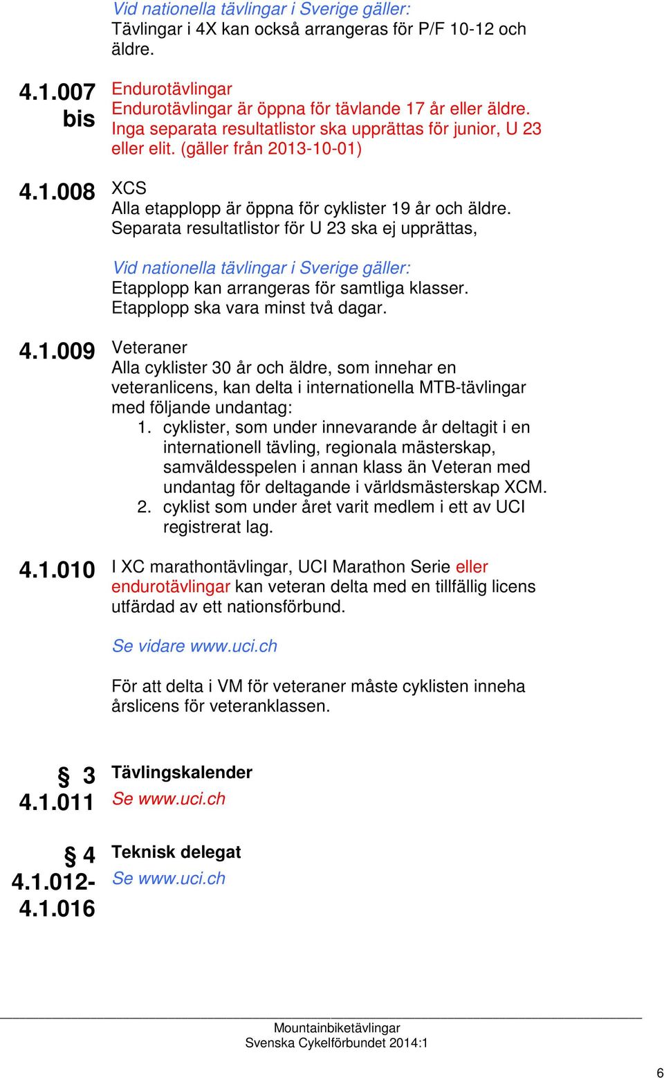 Separata resultatlistor för U 23 ska ej upprättas, Etapplopp kan arrangeras för samtliga klasser. Etapplopp ska vara minst två dagar. 4.1.