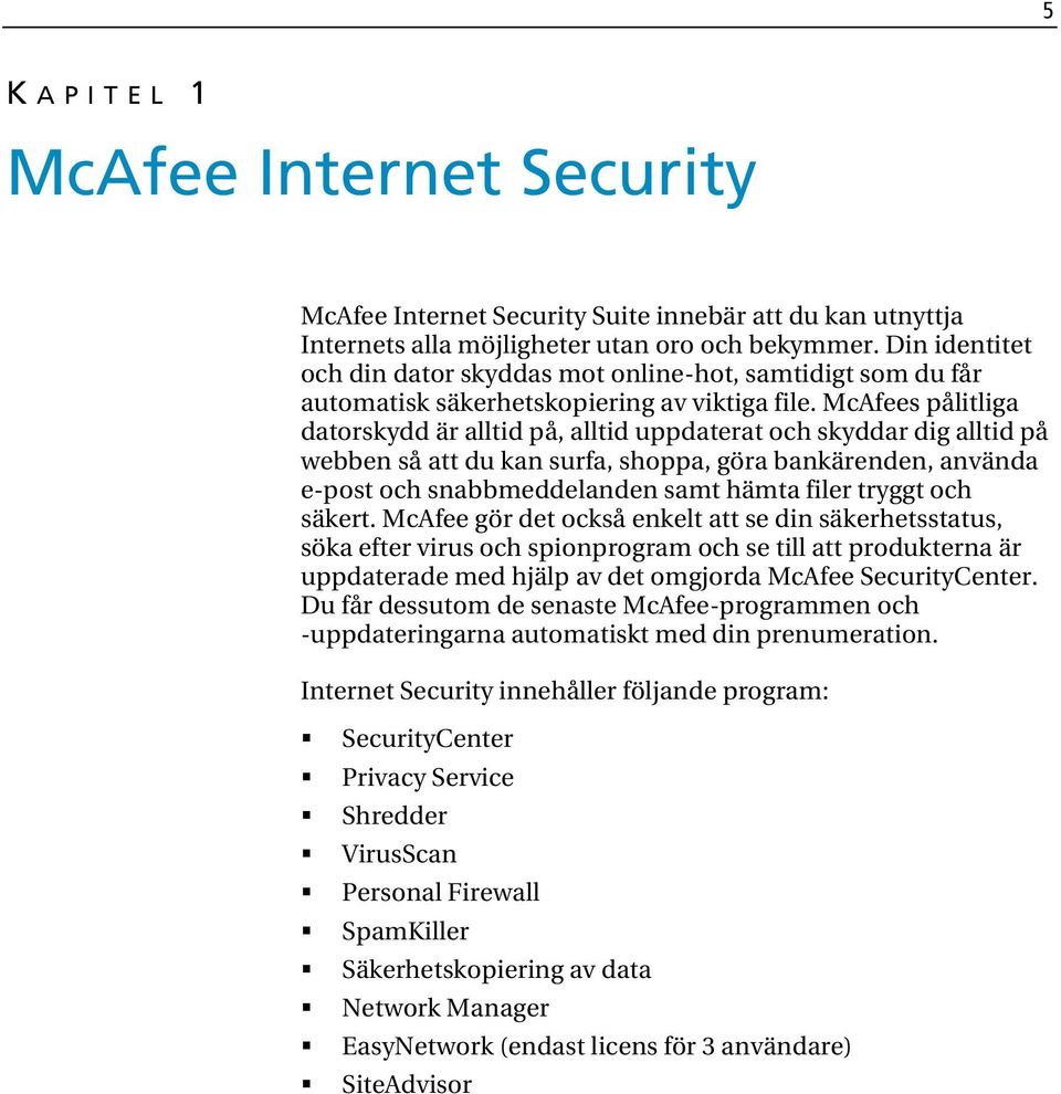 McAfees pålitliga datorskydd är alltid på, alltid uppdaterat och skyddar dig alltid på webben så att du kan surfa, shoppa, göra bankärenden, använda e-post och snabbmeddelanden samt hämta filer