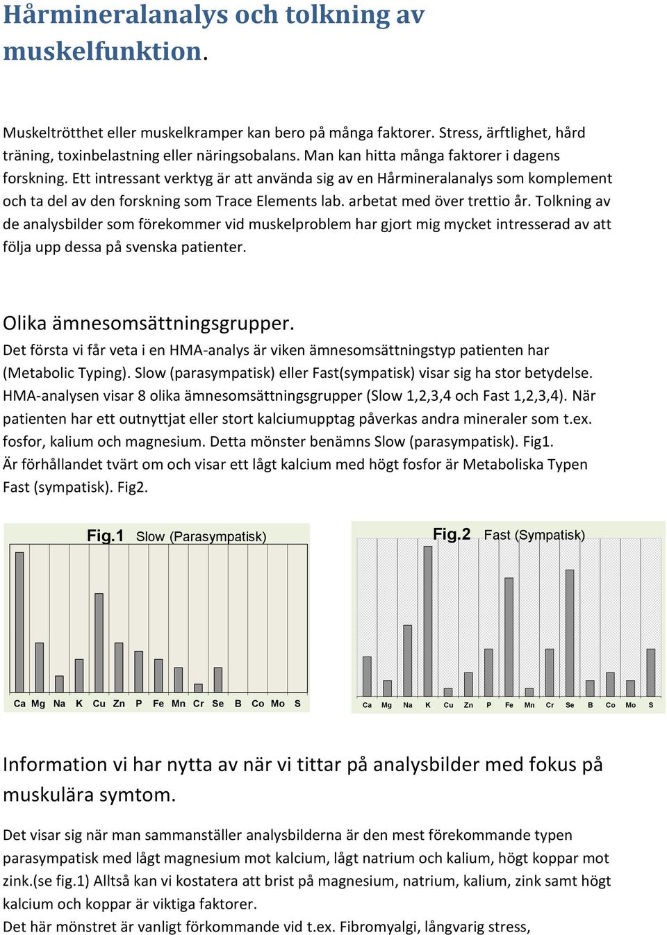 arbetat med över trettio år. Tolkning av de analysbilder som förekommer vid muskelproblem har gjort mig mycket intresserad av att följa upp dessa på svenska patienter. Olika ämnesomsättningsgrupper.