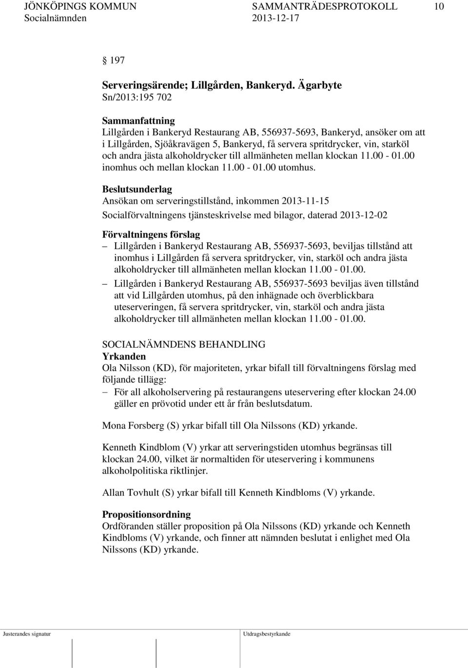 andra jästa alkoholdrycker till allmänheten mellan klockan 11.00-01.00 inomhus och mellan klockan 11.00-01.00 utomhus.