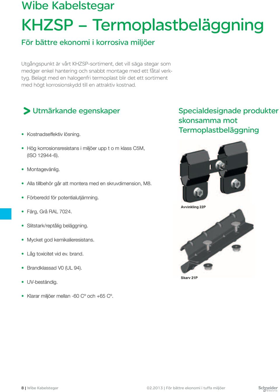 Specialdesignade produkter skonsamma mot Termoplastbeläggning Hög korrosionsresistans i miljöer upp t o m klass C5M, (ISO 12944-6). Montagevänlig.