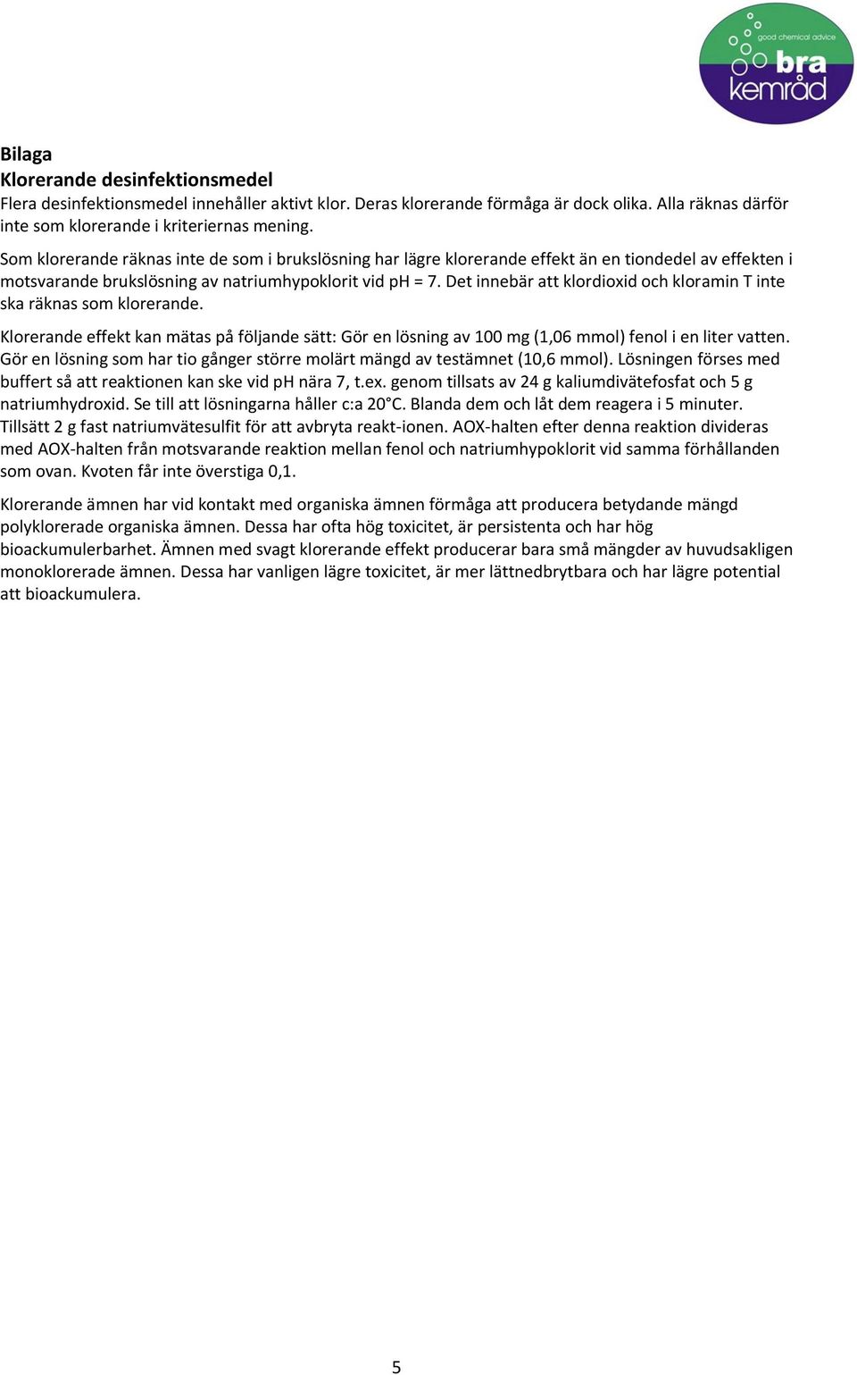 Det innebär att klordioxid och kloramin T inte ska räknas som klorerande. Klorerande effekt kan mätas på följande sätt: Gör en lösning av 100 mg (1,06 mmol) fenol i en liter vatten.