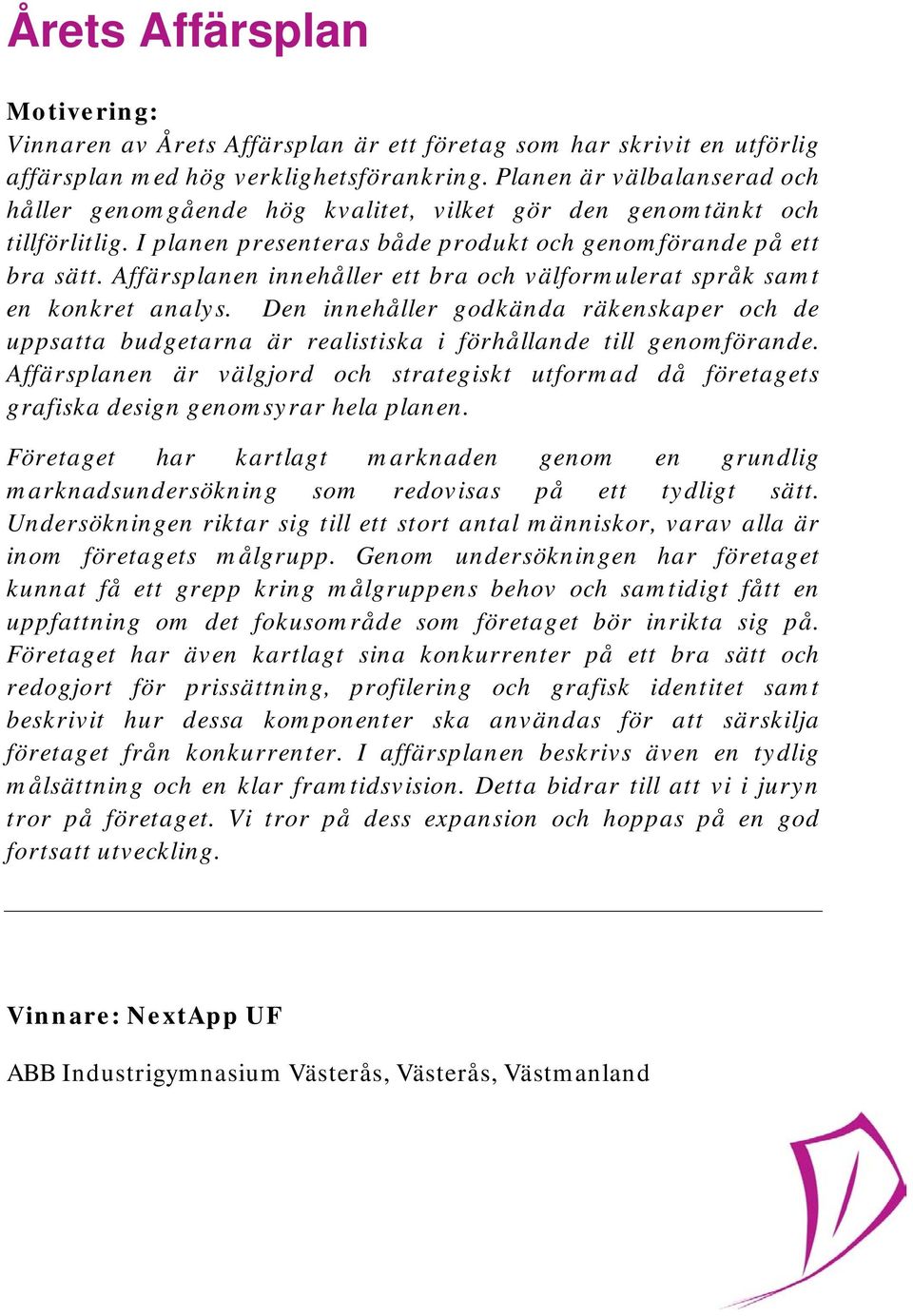 Affärsplanen innehåller ett bra och välformulerat språk samt en konkret analys. Den innehåller godkända räkenskaper och de uppsatta budgetarna är realistiska i förhållande till genomförande.