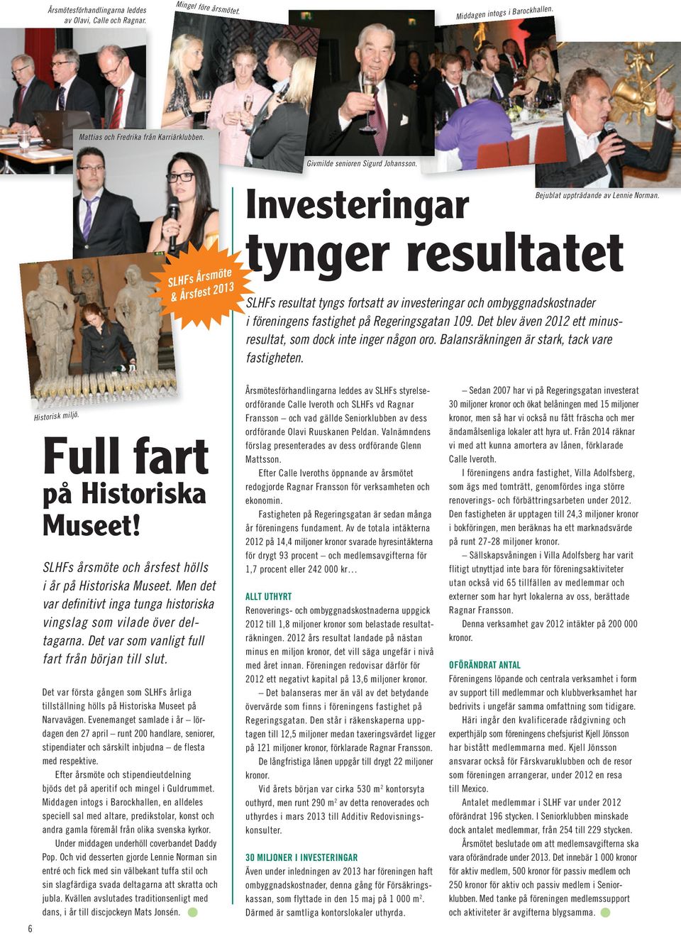 SLHFs resultat tyngs fortsatt av investeringar och ombyggnadskostnader i föreningens fastighet på Regeringsgatan 109. Det blev även 2012 ett minusresultat, som dock inte inger någon oro.