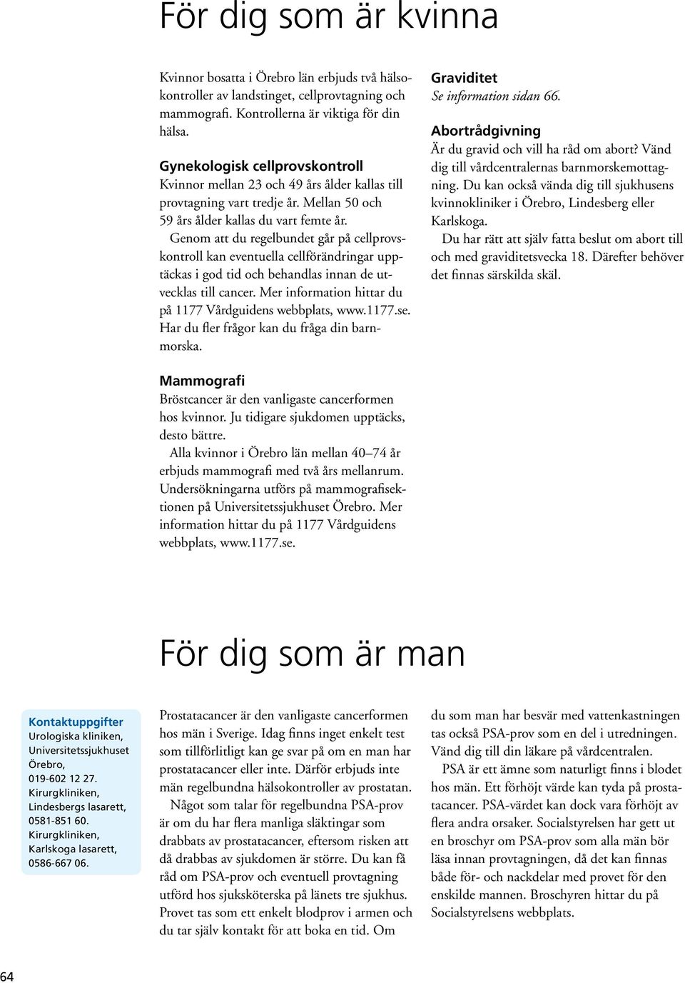 Genom att du regelbundet går på cellprovskontroll kan eventuella cellförändringar upptäckas i god tid och behandlas innan de utvecklas till cancer.