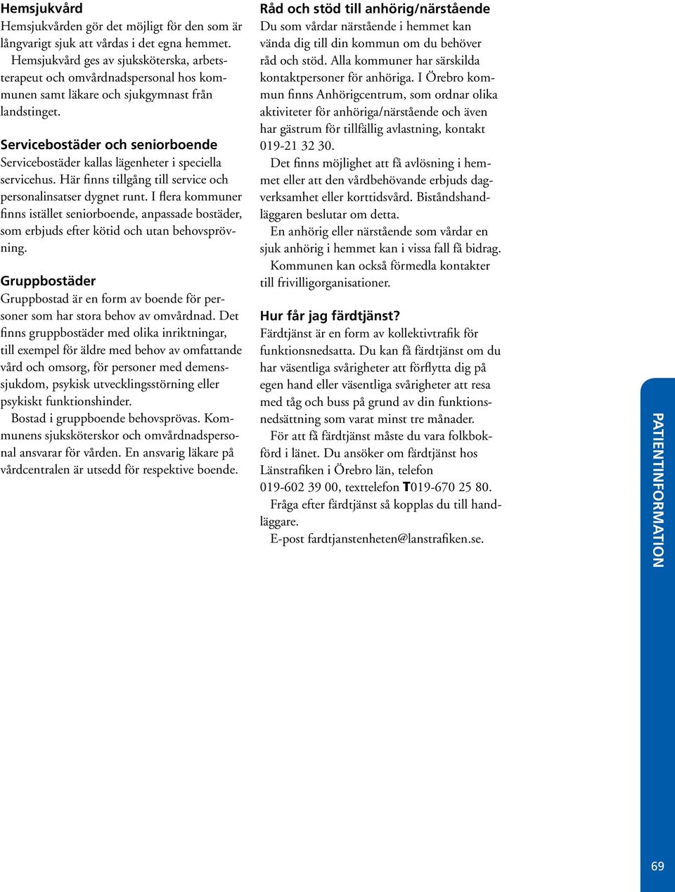 Servicebostäder och seniorboende Servicebostäder kallas lägenheter i speciella servicehus. Här finns tillgång till service och personalinsatser dygnet runt.