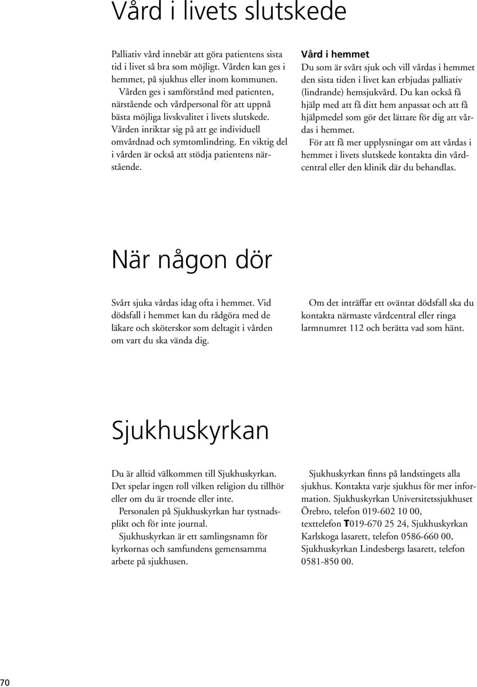 En viktig del i vården är också att stödja patientens närstående. Vård i hemmet Du som är svårt sjuk och vill vårdas i hemmet den sista tiden i livet kan erbjudas palliativ (lindrande) hemsjukvård.