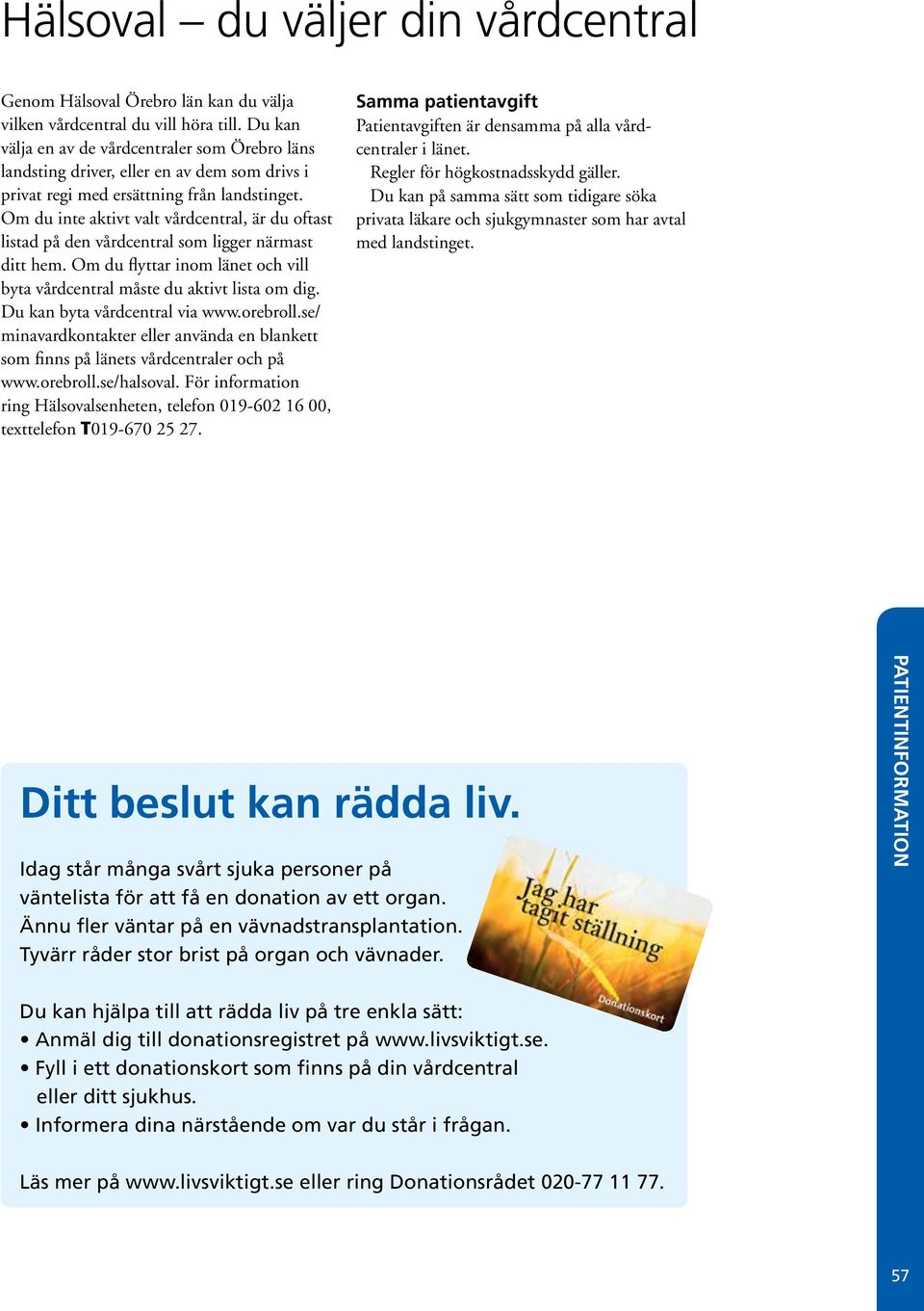 Om du inte aktivt valt vårdcentral, är du oftast listad på den vårdcentral som ligger närmast ditt hem. Om du flyttar inom länet och vill byta vårdcentral måste du aktivt lista om dig.