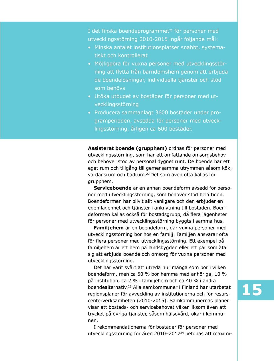 utvecklingsstörning Producera sammanlagt 3600 bostäder under programperioden, avsedda för personer med utvecklingsstörning, årligen ca 600 bostäder.