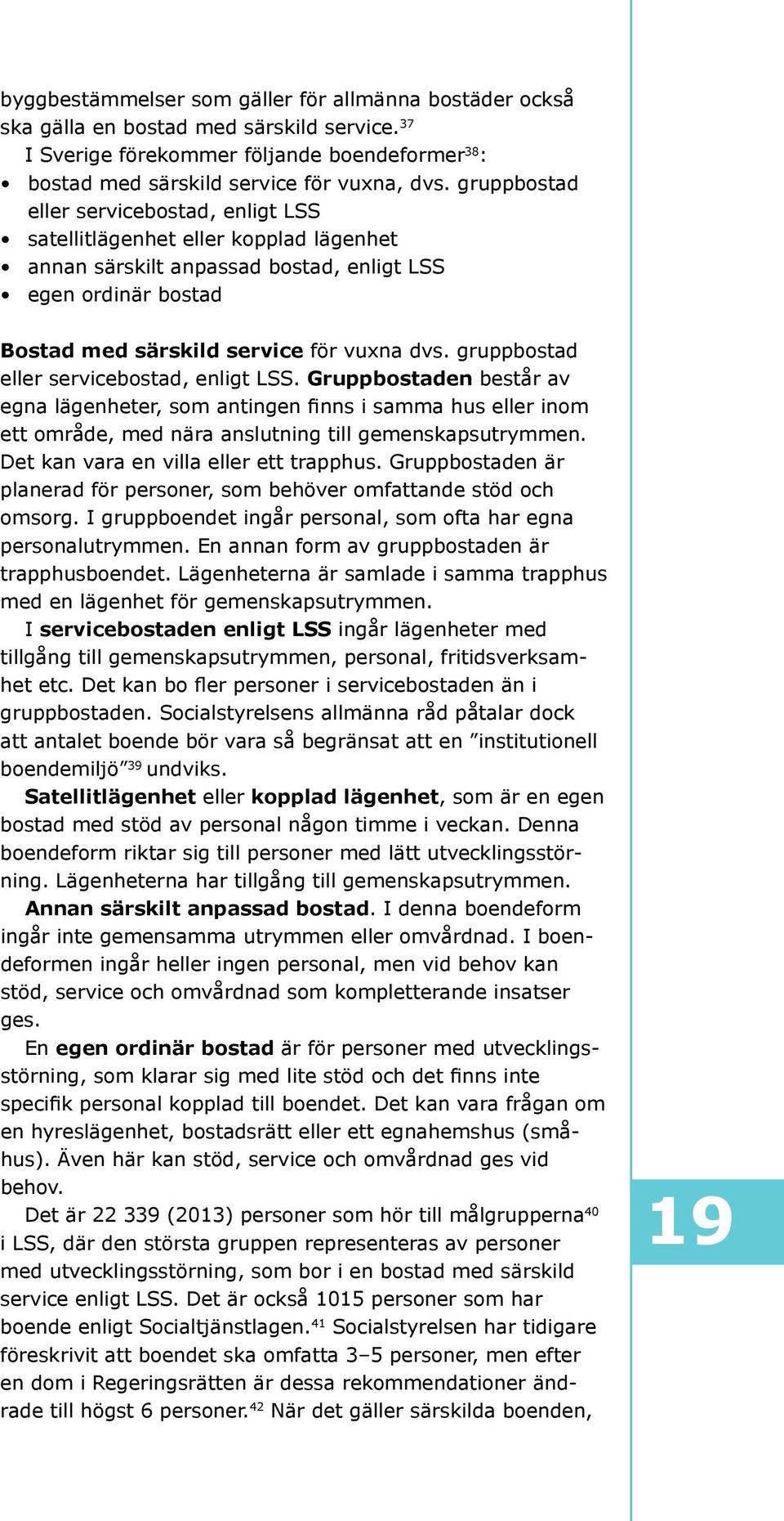 gruppbostad eller servicebostad, enligt LSS. Gruppbostaden består av egna lägenheter, som antingen finns i samma hus eller inom ett område, med nära anslutning till gemenskapsutrymmen.